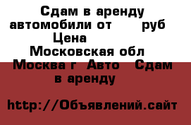 Сдам в аренду автомобили от 1500 руб. › Цена ­ 1 500 - Московская обл., Москва г. Авто » Сдам в аренду   